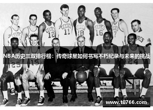 NBA历史三双排行榜：传奇球星如何书写不朽纪录与未来的挑战