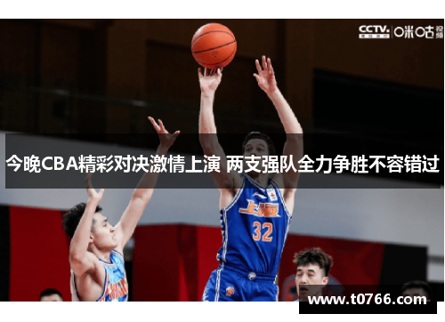 今晚CBA精彩对决激情上演 两支强队全力争胜不容错过