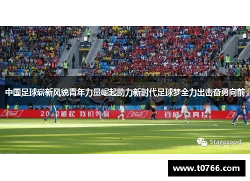 中国足球崭新风貌青年力量崛起助力新时代足球梦全力出击奋勇向前