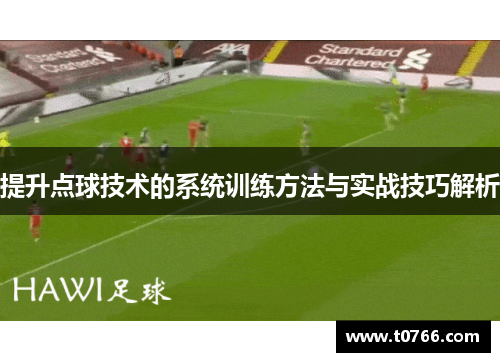 提升点球技术的系统训练方法与实战技巧解析